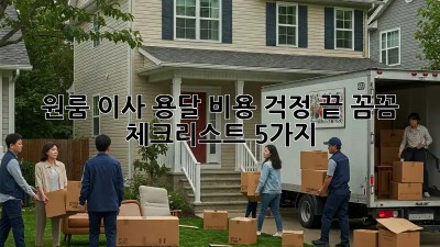 원룸 이사, 용달 비용 걱정 끝! 꼼꼼 체크리스트 5가지